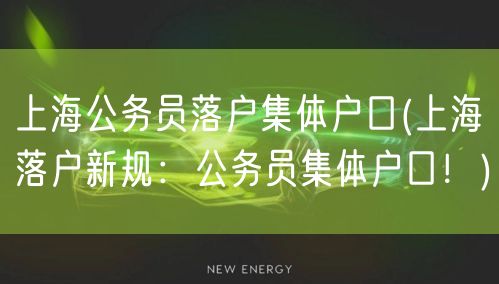 上海公务员落户集体户口(上海落户新规：公务员集体户口！)