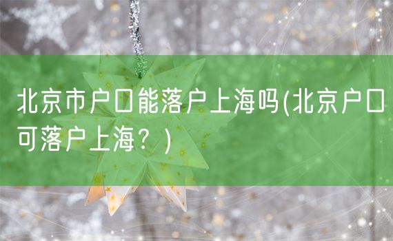 北京市户口能落户上海吗(北京户口可落户上海？)