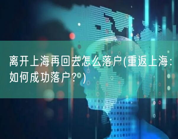 离开上海再回去怎么落户(重返上海：如何成功落户？)