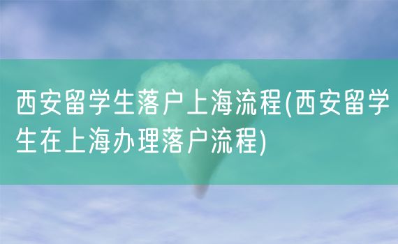 西安留学生落户上海流程(西安留学生在上海办理落户流程)