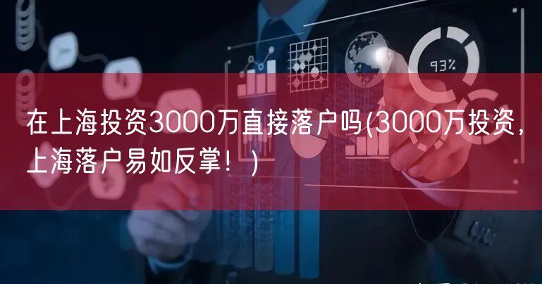 在上海投资3000万直接落户吗(3000万投资，上海落户易如反掌！)