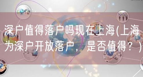 深户值得落户吗现在上海(上海为深户开放落户，是否值得？)