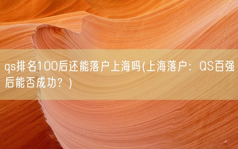 qs排名100后还能落户上海吗(上海落户：QS百强后能否成功？)