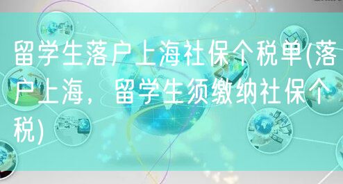 留学生落户上海社保个税单(落户上海，留学生须缴纳社保个税)