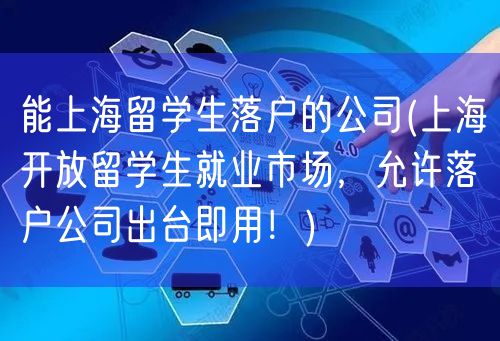 能上海留学生落户的公司(上海开放留学生就业市场，允许落户公司出台即用！)