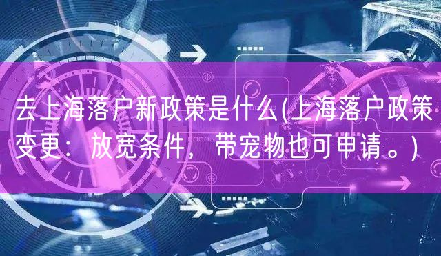 去上海落户新政策是什么(上海落户政策变更：放宽条件，带宠物也可申请。)