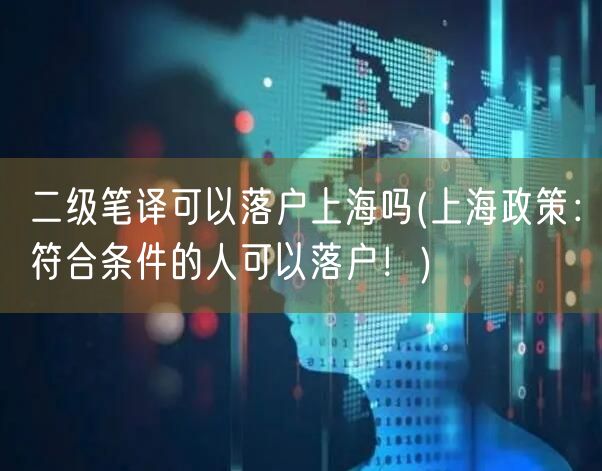 二级笔译可以落户上海吗(上海政策：符合条件的人可以落户！)