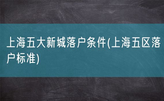 上海五大新城落户条件(上海五区落户标准)