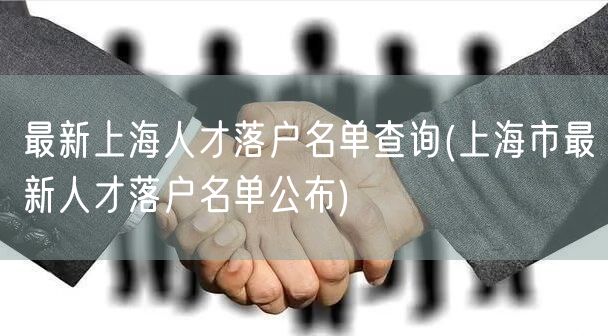 最新上海人才落户名单查询(上海市最新人才落户名单公布)