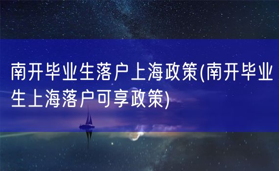 南开毕业生落户上海政策(南开毕业生上海落户可享政策)