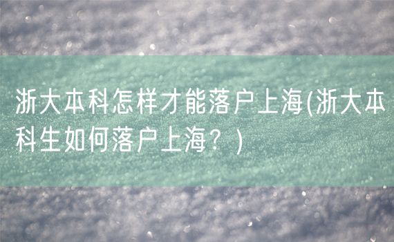 浙大本科怎样才能落户上海(浙大本科生如何落户上海？)