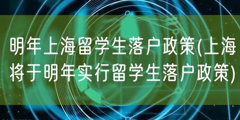 明年上海留学生落户政策(上海将于明年实行留学生落户政策)