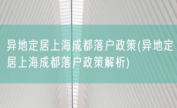 异地定居上海成都落户政策(异地定居上海成都落户政策解析)