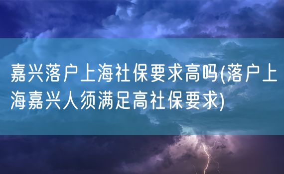 嘉兴落户上海社保要求高吗(落户上海嘉兴人须满足高社保要求)