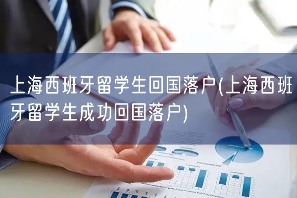 上海西班牙留学生回国落户(上海西班牙留学生成功回国落户)