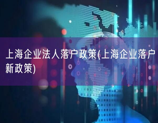 上海企业法人落户政策(上海企业落户新政策)