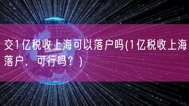 交1亿税收上海可以落户吗(1亿税收上海落户，可行吗？)