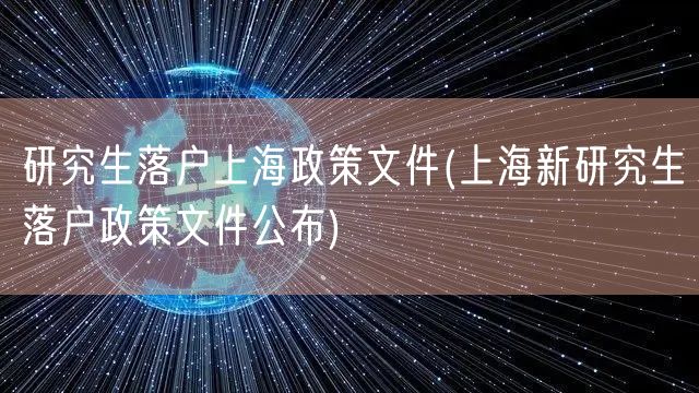 研究生落户上海政策文件(上海新研究生落户政策文件公布)