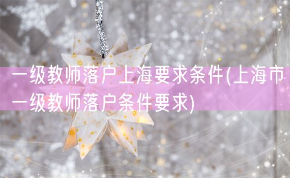 一级教师落户上海要求条件(上海市一级教师落户条件要求)