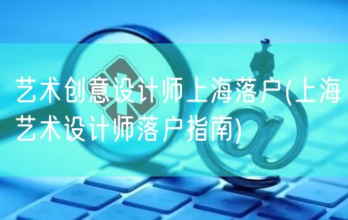 艺术创意设计师上海落户(上海艺术设计师落户指南)