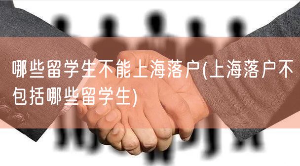 哪些留学生不能上海落户(上海落户不包括哪些留学生)