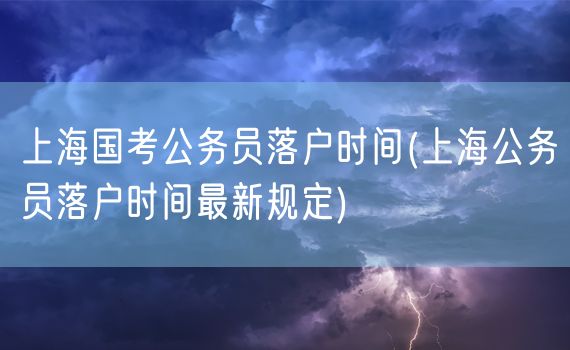 上海国考公务员落户时间(上海公务员落户时间最新规定)