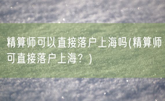 精算师可以直接落户上海吗(精算师可直接落户上海？)