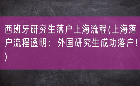 西班牙研究生落户上海流程(上海落户流程透明：外国研究生成功落户！)