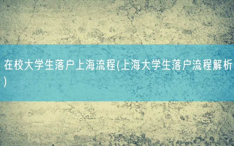 在校大学生落户上海流程(上海大学生落户流程解析)