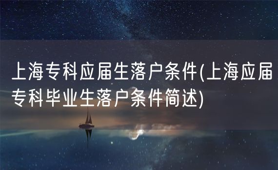 上海专科应届生落户条件(上海应届专科毕业生落户条件简述)