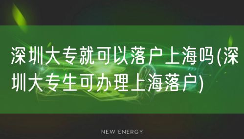 深圳大专就可以落户上海吗(深圳大专生可办理上海落户)