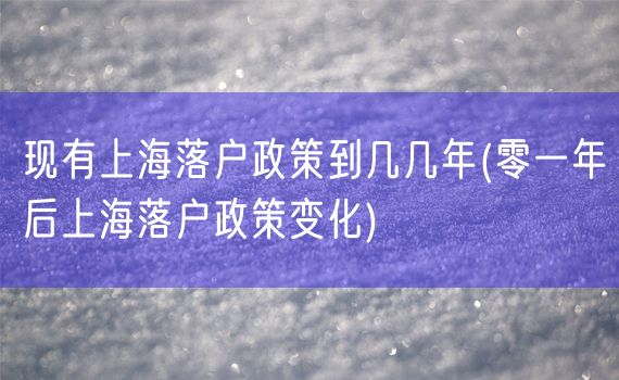 现有上海落户政策到几几年(零一年后上海落户政策变化)