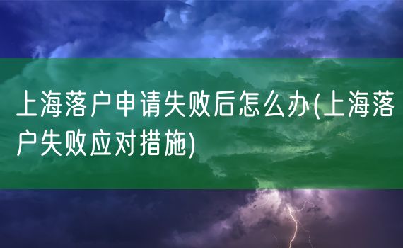 上海落户申请失败后怎么办(上海落户失败应对措施)