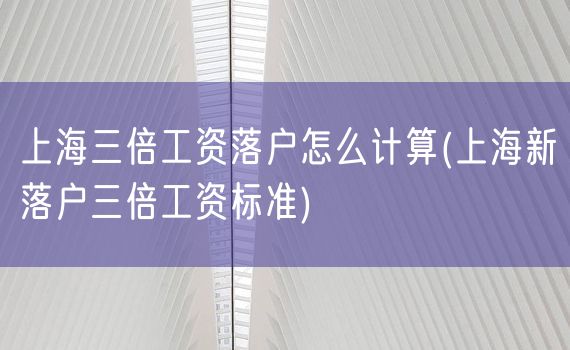 上海三倍工资落户怎么计算(上海新落户三倍工资标准)