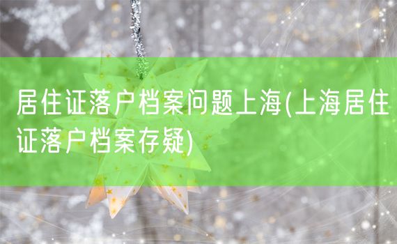 居住证落户档案问题上海(上海居住证落户档案存疑)