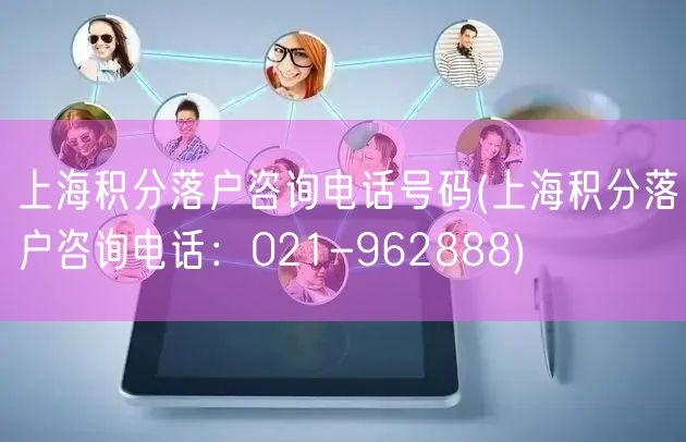 上海积分落户咨询电话号码(上海积分落户咨询电话：021-962888)