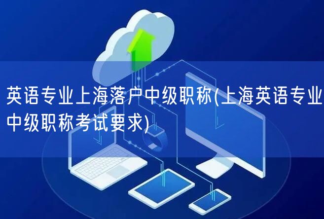 英语专业上海落户中级职称(上海英语专业中级职称考试要求)