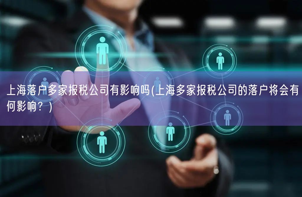 上海落户多家报税公司有影响吗(上海多家报税公司的落户将会有何影响？)