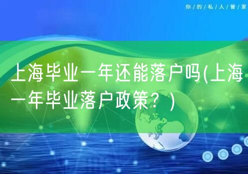 上海毕业一年还能落户吗(上海一年毕业落户政策？)