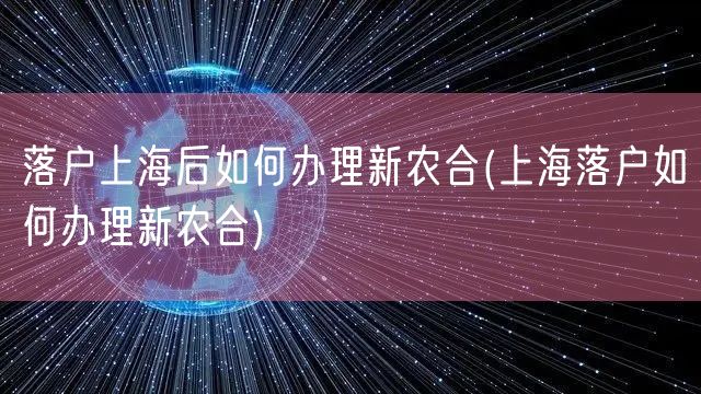 落户上海后如何办理新农合(上海落户如何办理新农合)