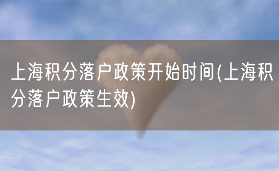 上海积分落户政策开始时间(上海积分落户政策生效)