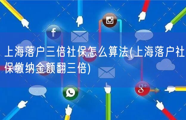 上海落户三倍社保怎么算法(上海落户社保缴纳金额翻三倍)