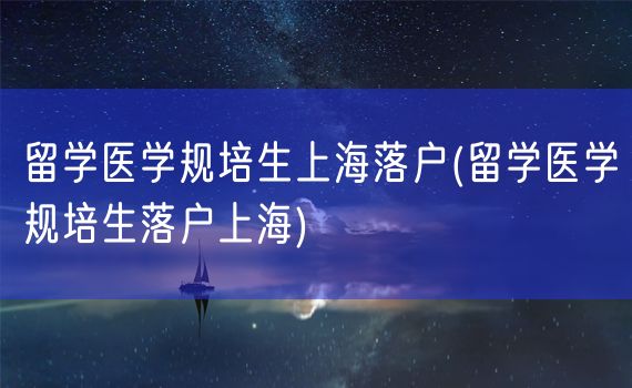 留学医学规培生上海落户(留学医学规培生落户上海)