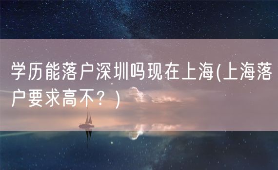 学历能落户深圳吗现在上海(上海落户要求高不？)