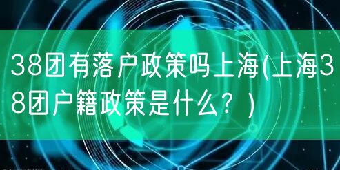 38团有落户政策吗上海(上海38团户籍政策是什么？)