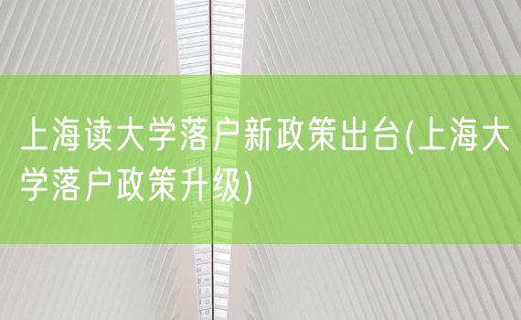 上海读大学落户新政策出台(上海大学落户政策升级)