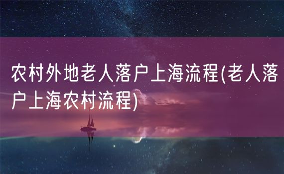 农村外地老人落户上海流程(老人落户上海农村流程)