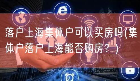 落户上海集体户可以买房吗(集体户落户上海能否购房？)