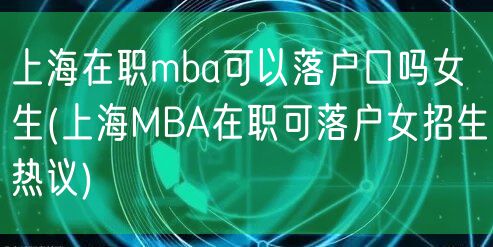 上海在职mba可以落户口吗女生(上海MBA在职可落户女招生热议)