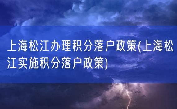 上海松江办理积分落户政策(上海松江实施积分落户政策)